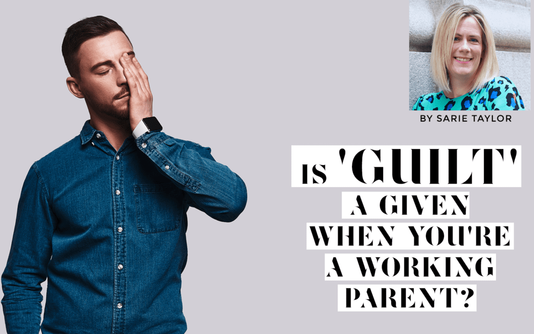IS GUILT A GIVEN WHEN YOU ARE A WORKING PARENT?