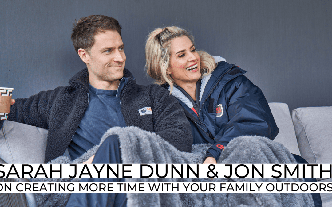Sarah Jayne Dunn & Jon Smith: On Creating more time with your family outdoors