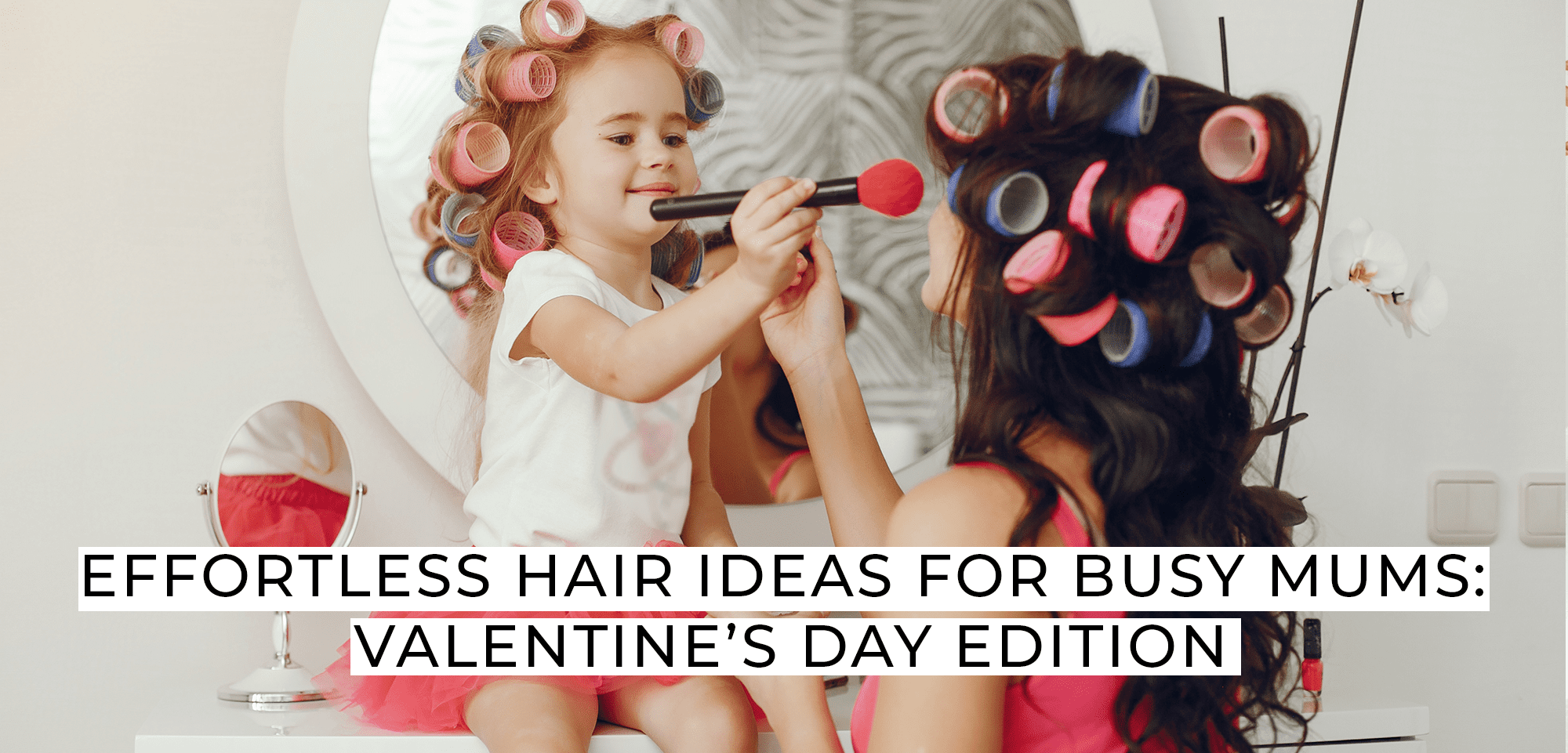 Effortless Hair Ideas for Busy Mums: Valentine’s Day Edition