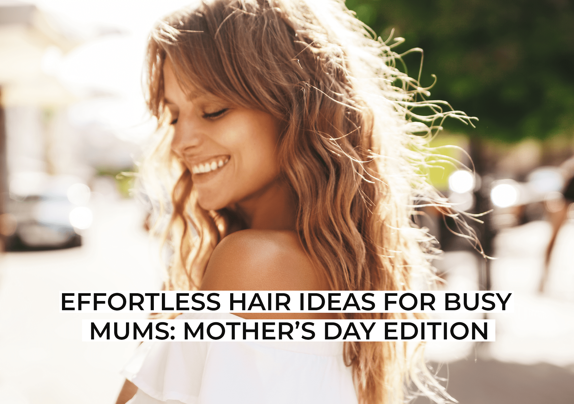 Effortless Hair Ideas for Busy Mums: Mother’s Day Edition