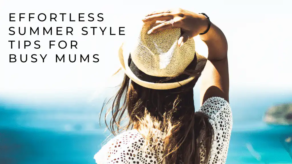 Effortless Summer Style Tips for Busy Mums