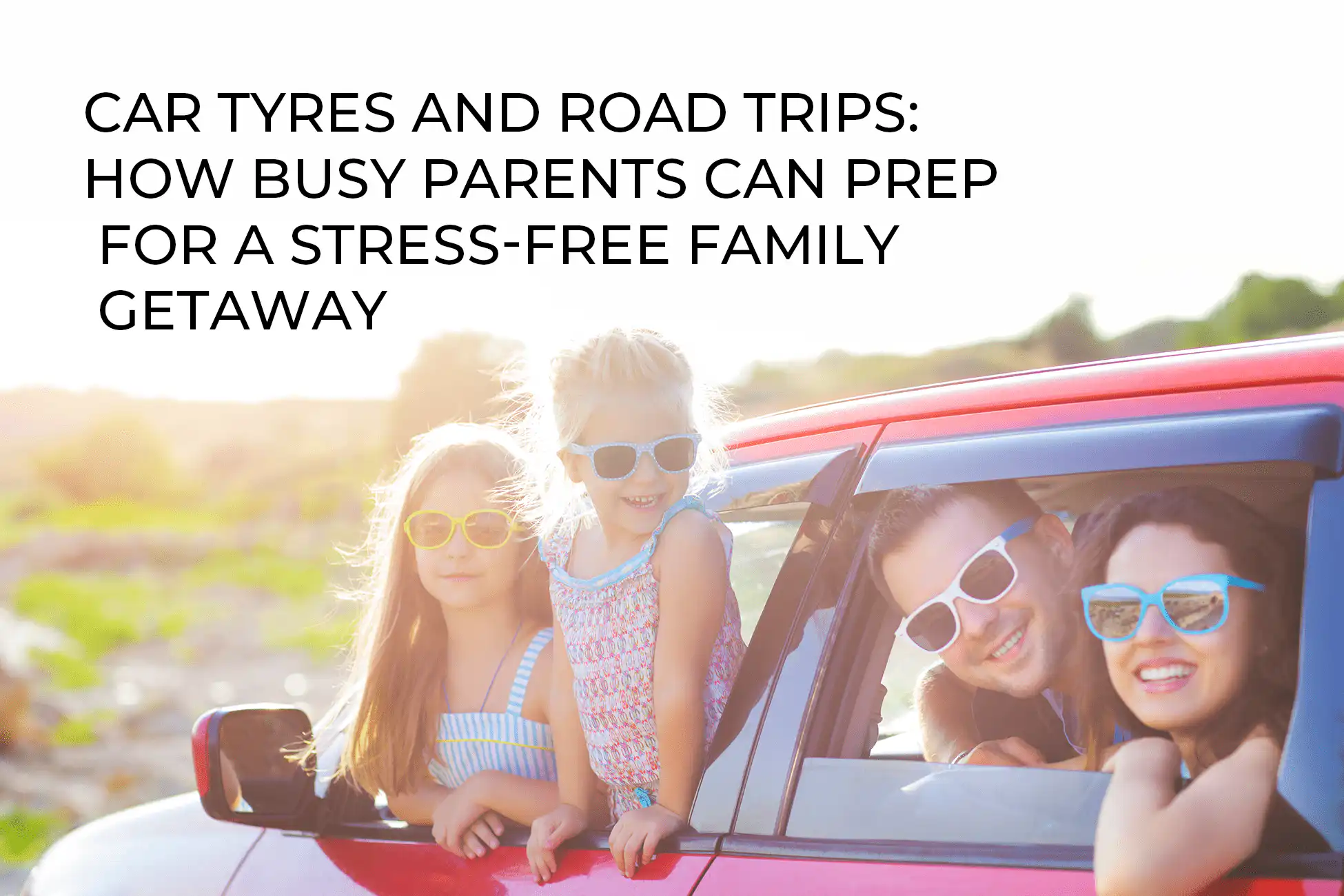 Car Tyres and Road Trips – How Busy Parents Can Prep for a Stress-Free Family Getaway