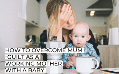 How to Overcome mum-Guilt as a Working Mother with a Baby