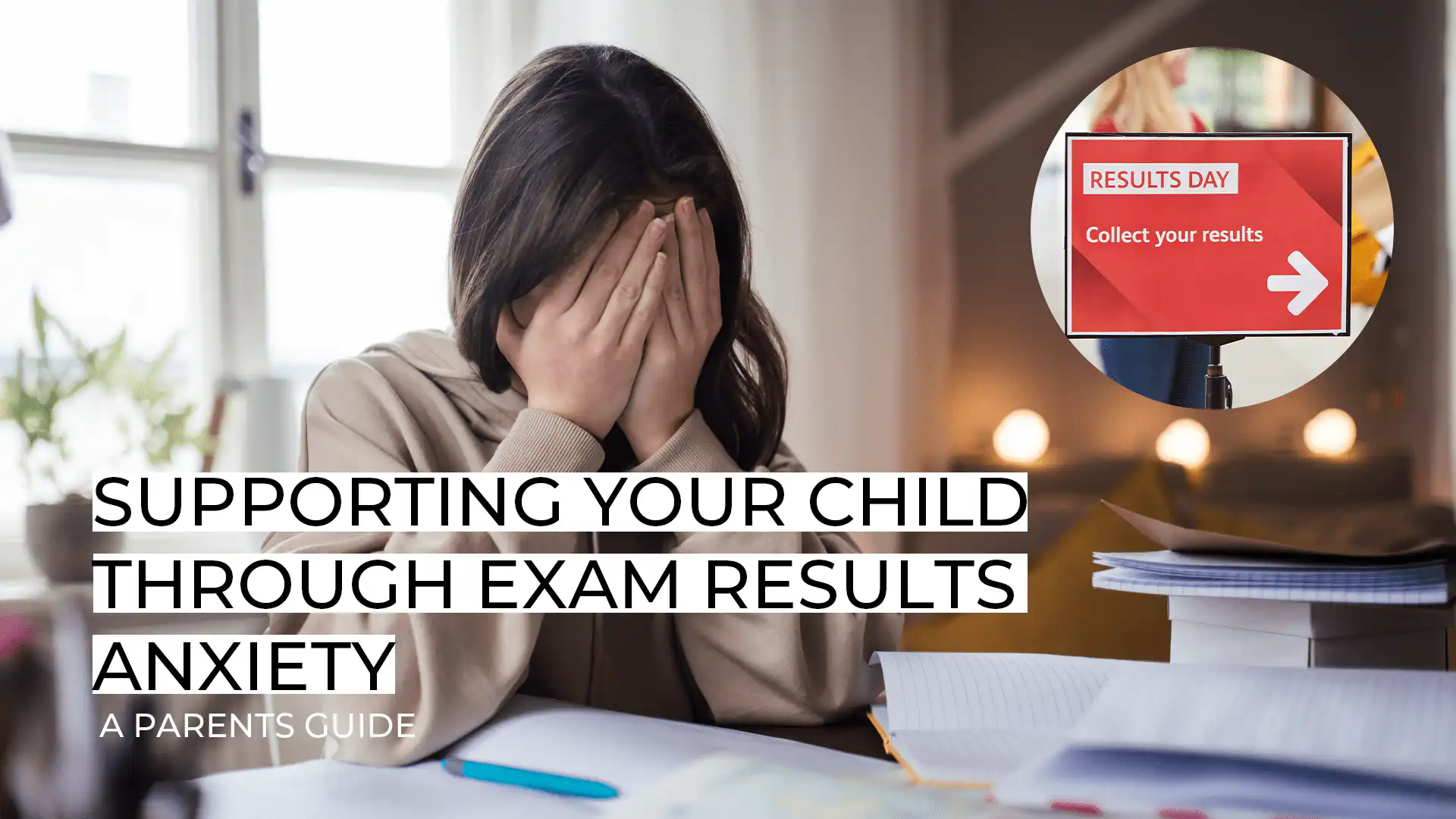 Supporting your child through exam results anxiety: a parent’s guide