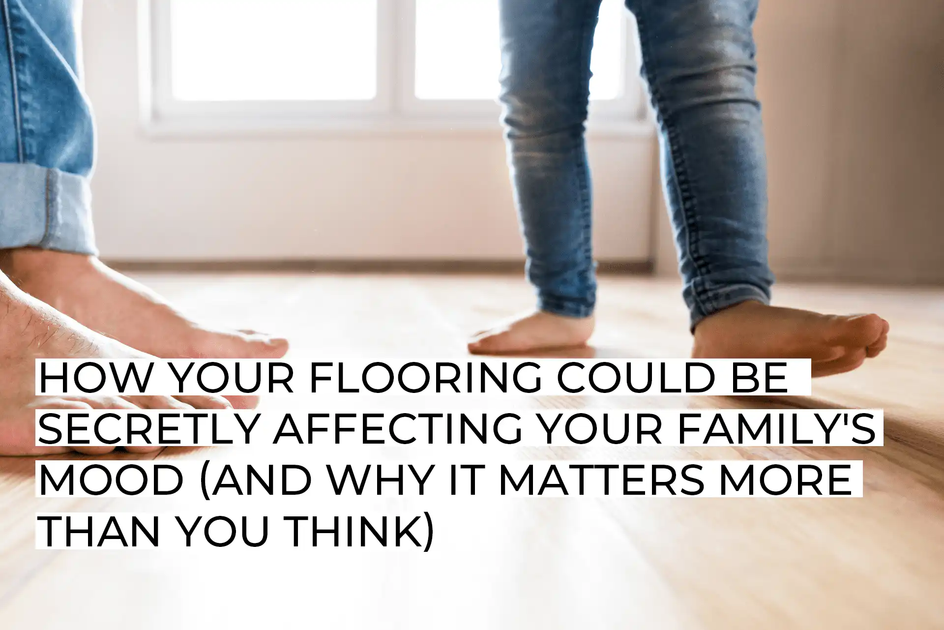 How Your Flooring Could Be Secretly Affecting Your Family’s Mood (And Why It Matters More Than You Think)