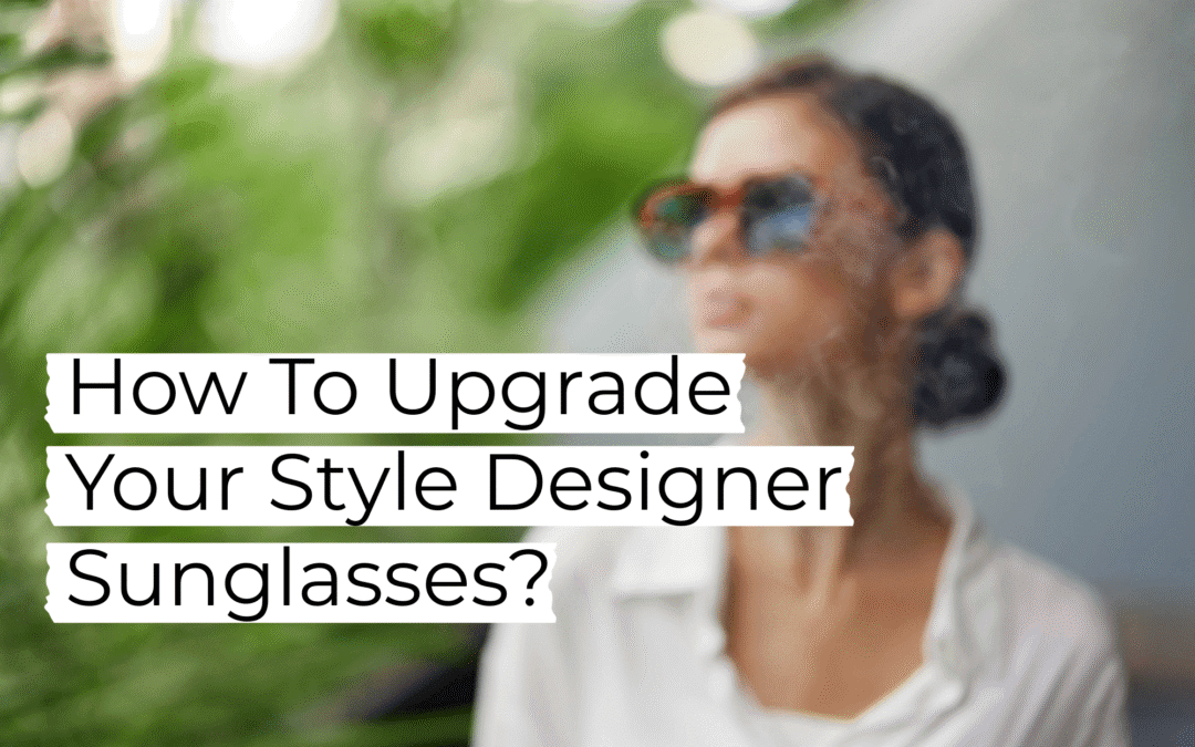 How To Upgrade Your Style Designer Sunglasses?