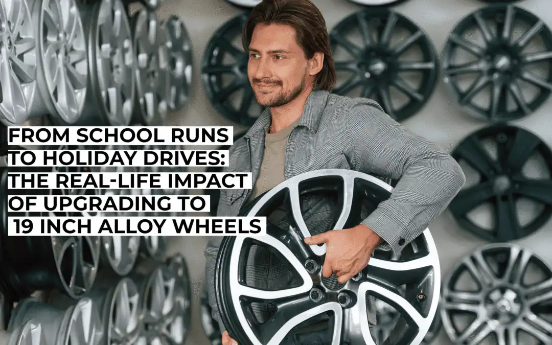 From School Runs to Holiday Drives: The Real-Life Impact of Upgrading to 19 Inch Alloy Wheels