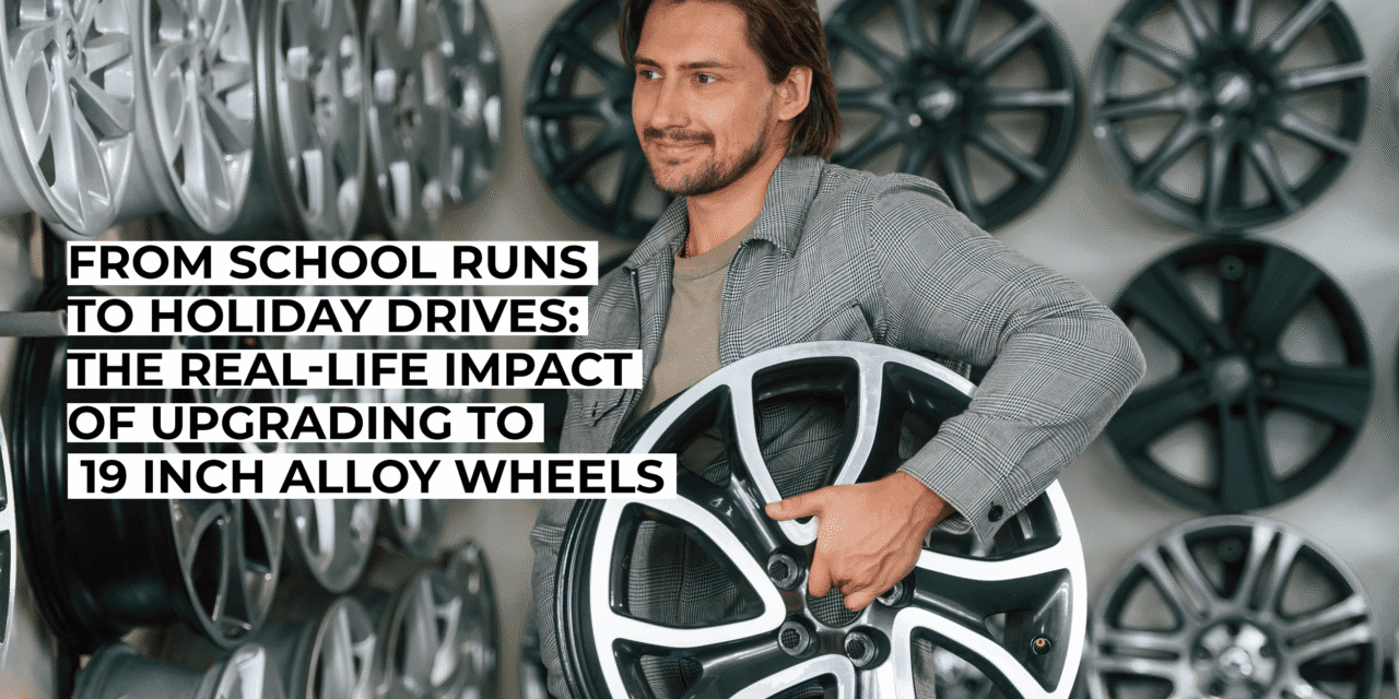 From School Runs to Holiday Drives: The Real-Life Impact of Upgrading to 19 Inch Alloy Wheels