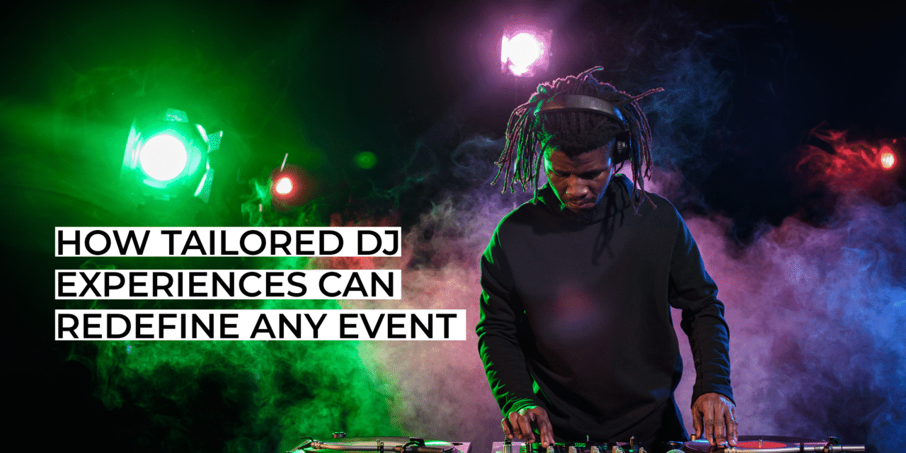 How Tailored DJ Experiences Can Redefine Any Event