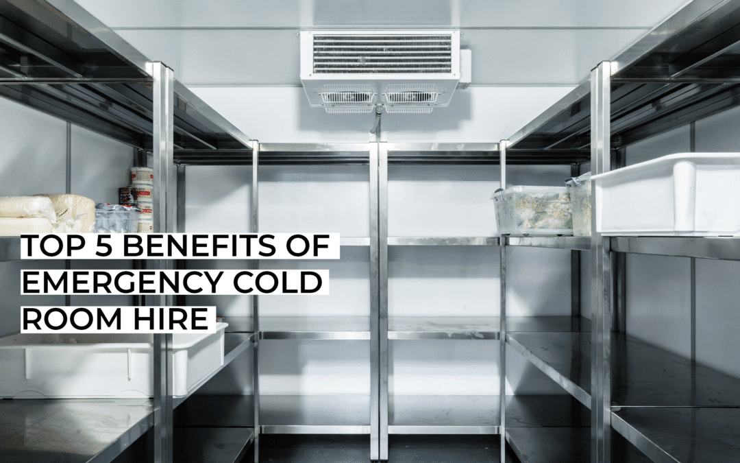 Top 5 Benefits of Emergency Cold Room Hire