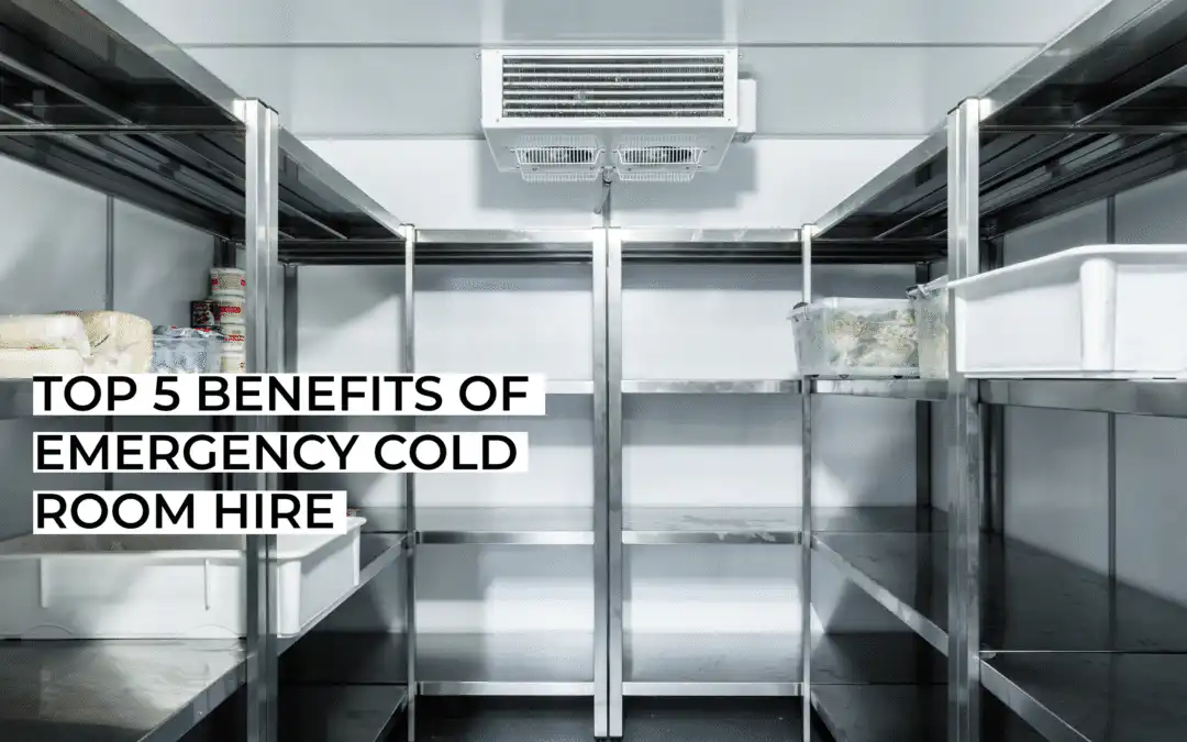 Top 5 Benefits of Emergency Cold Room Hire