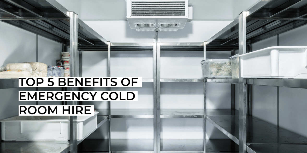 Top 5 Benefits of Emergency Cold Room Hire