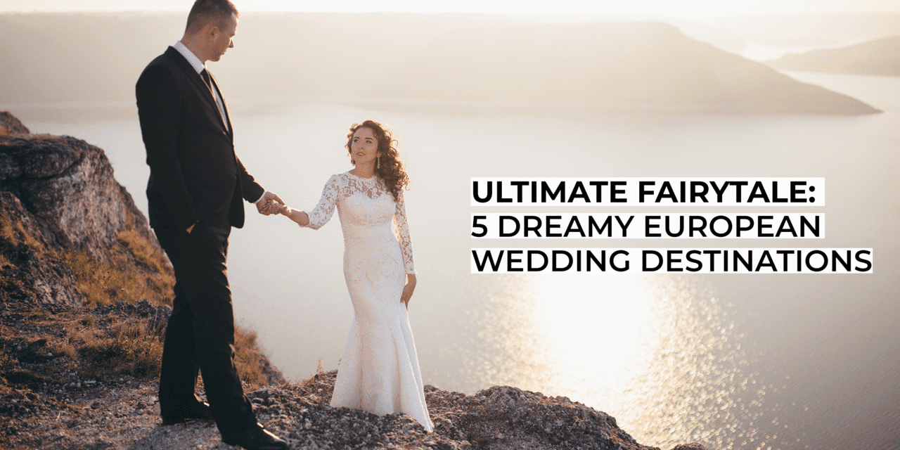 Ultimate Fairytale: 5 Dreamy European Wedding Destinations