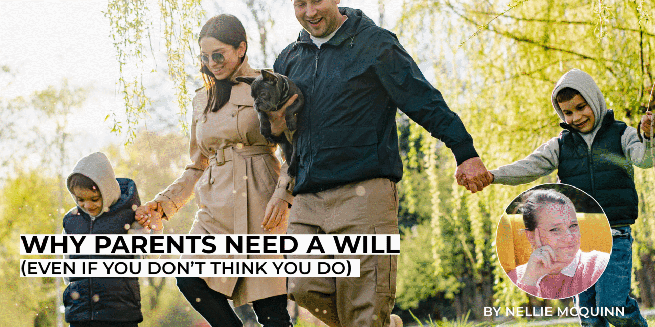 WHY PARENTS NEED A WILL (Even If You Don’t Think You Do)