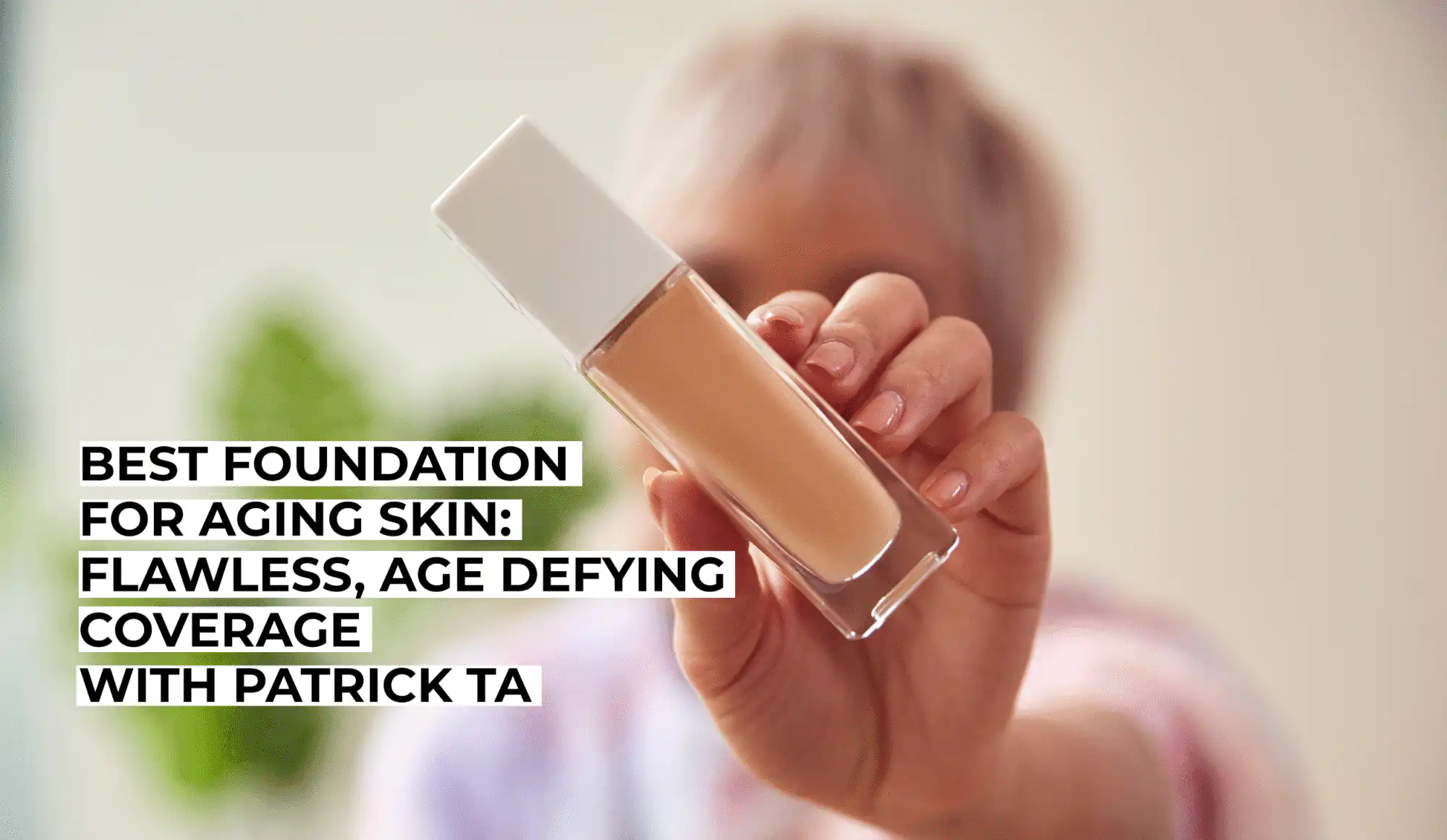 Best Foundation for Aging Skin - Flawless, Age Defying Coverage with Patrick Ta