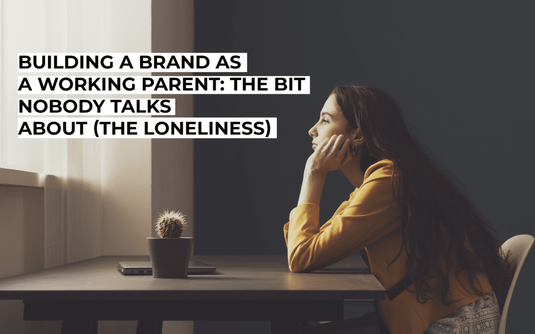 Building a Brand as a Working Parent: The Bit Nobody Talks About (The Loneliness)