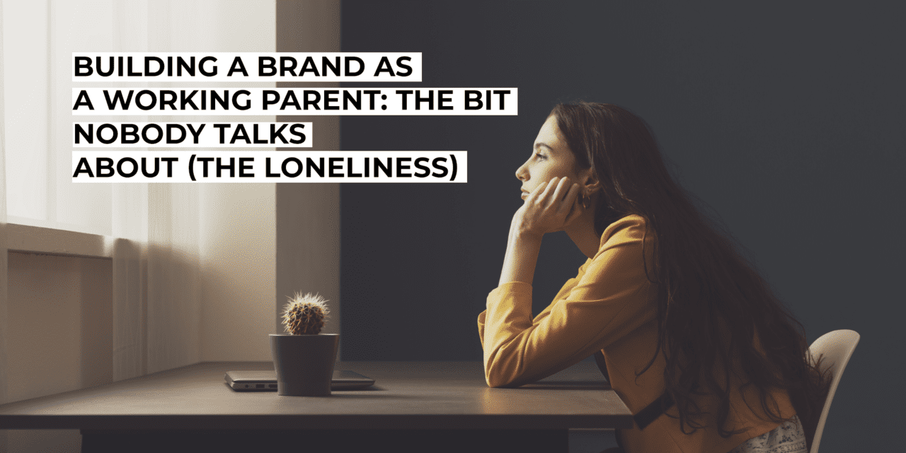 Building a Brand as a Working Parent: The Bit Nobody Talks About (The Loneliness)