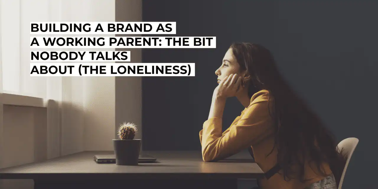 Building a Brand as a Working Parent: The Bit Nobody Talks About (The Loneliness)