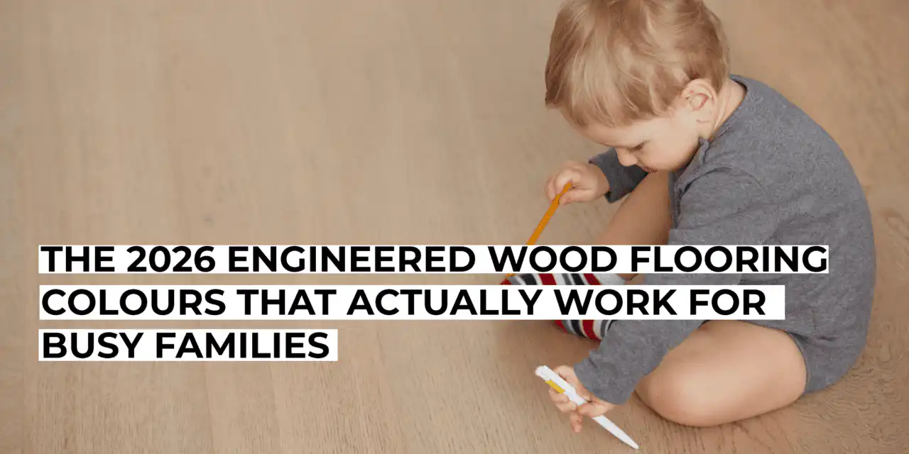 The 2026 Engineered Wood Flooring Colours That Actually Work for Busy Families