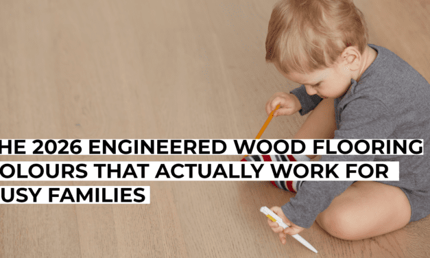 The 2026 Engineered Wood Flooring Colours That Actually Work for Busy Families