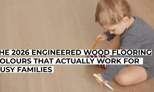 The 2026 Engineered Wood Flooring Colours That Actually Work for Busy Families