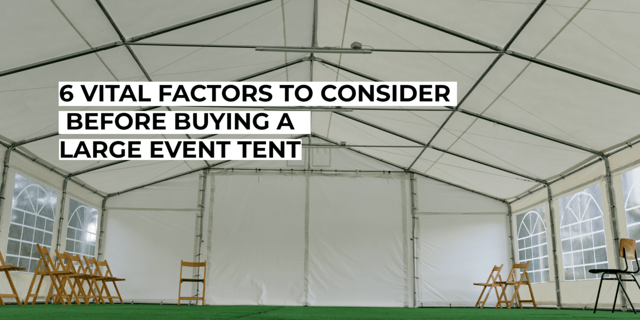 6 Vital Factors to Consider Before Buying a Large Event Tent