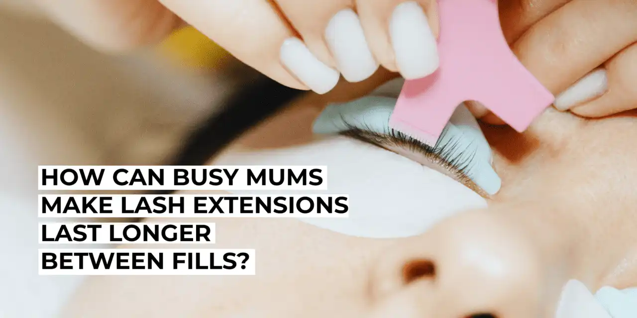 How Can Busy Mums Make Lash Extensions Last Longer Between Fills?