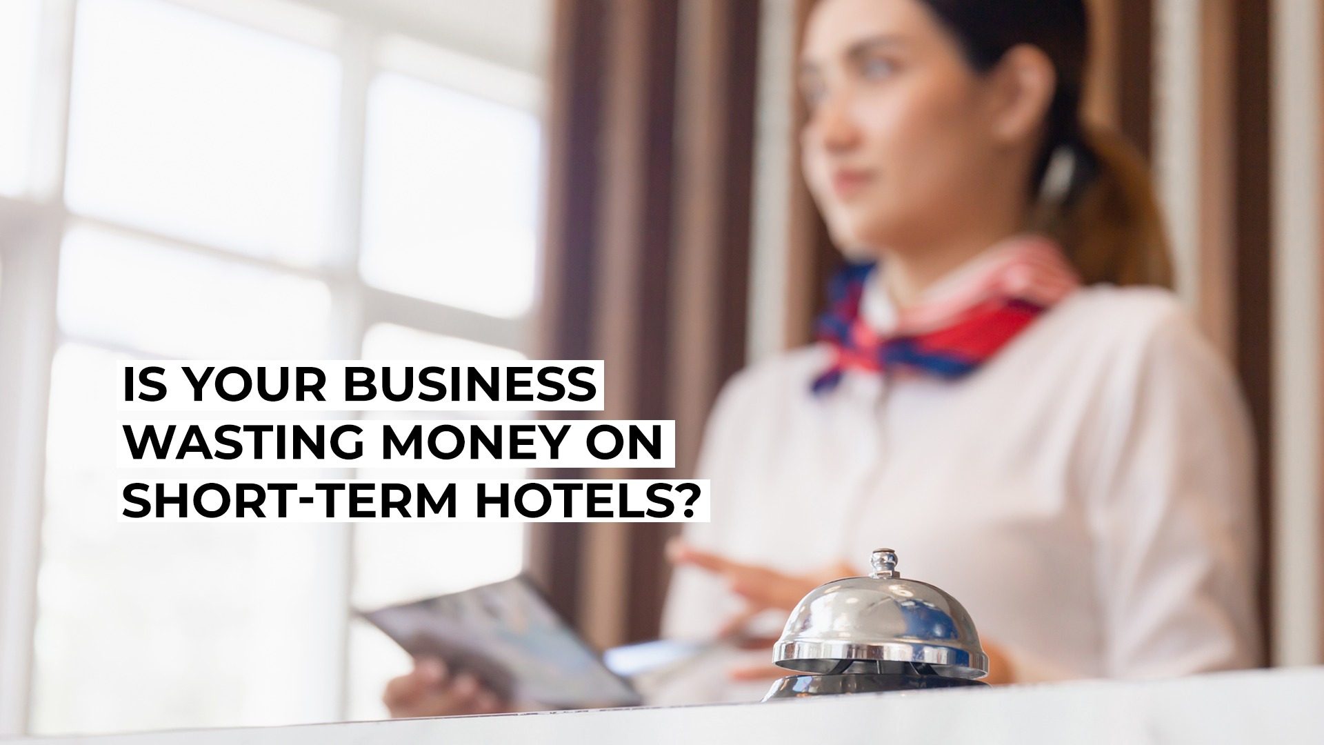 Is Your UK Business Wasting Money on Short-Term Hotels?