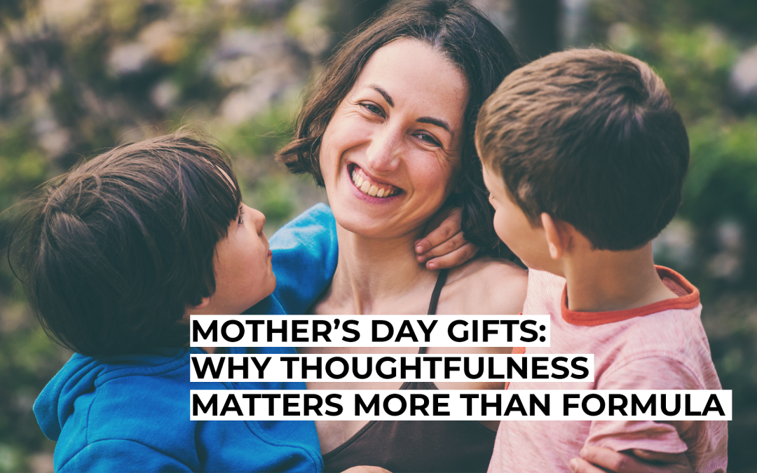 Mother’s Day Gifts: Why Thoughtfulness Matters More Than Formula
