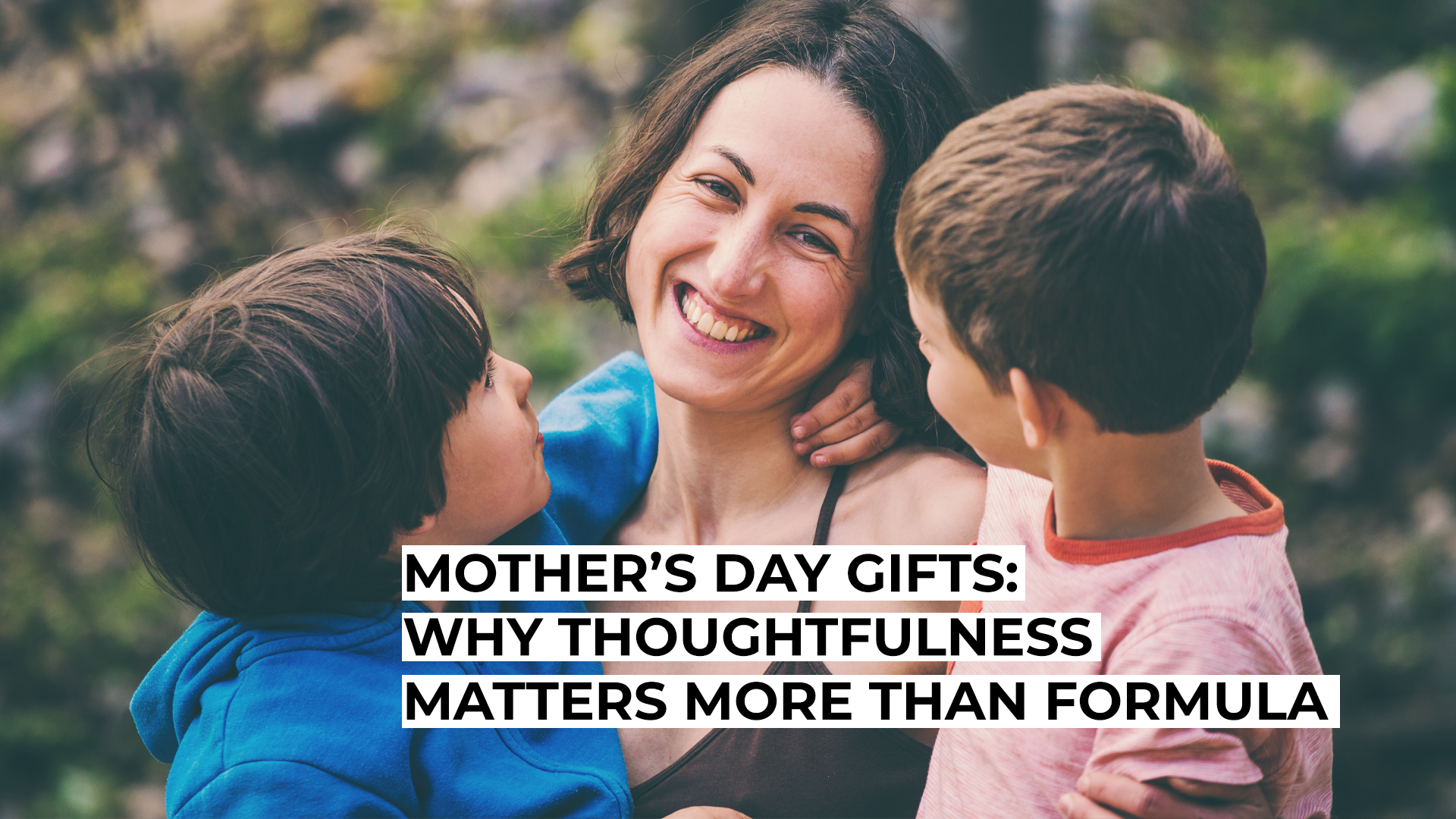 Mother’s Day Gifts - Why Thoughtfulness Matters More Than Formula