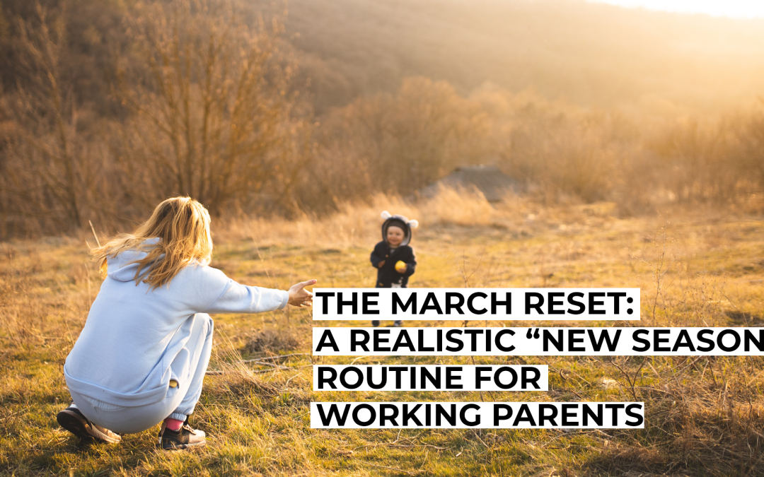 The March Reset: A Realistic “New Season” Routine for Working Parents