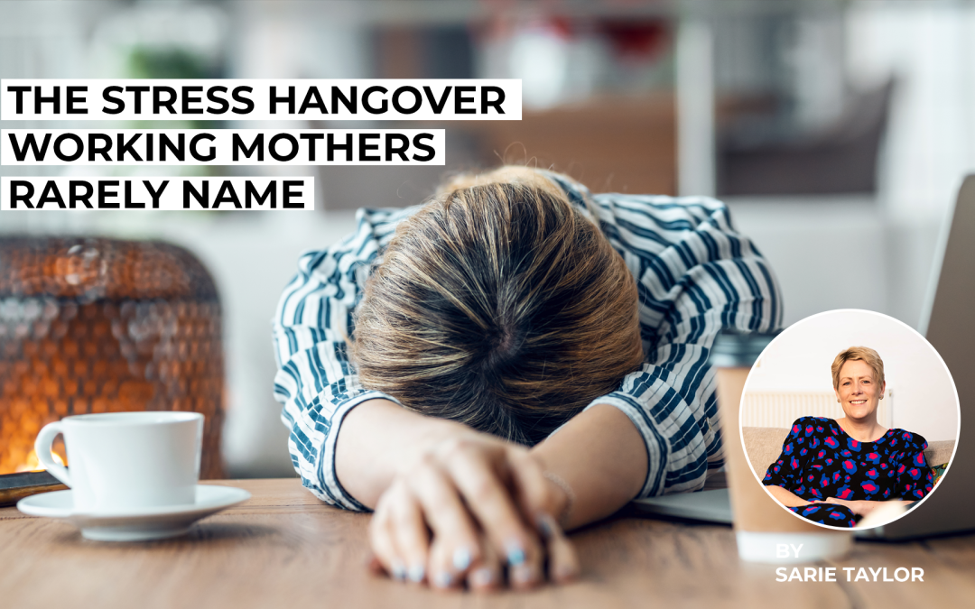 The Stress Hangover Working Mothers Rarely Name
