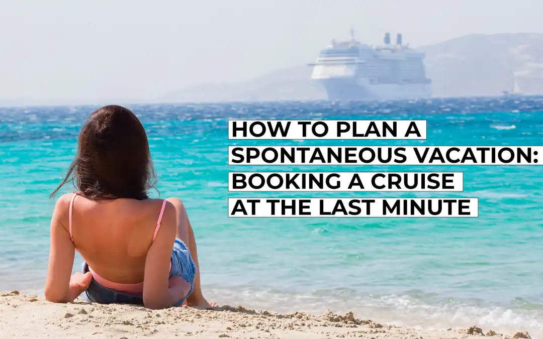 How to Plan a Spontaneous Vacation – Booking a Cruise at the Last Minute