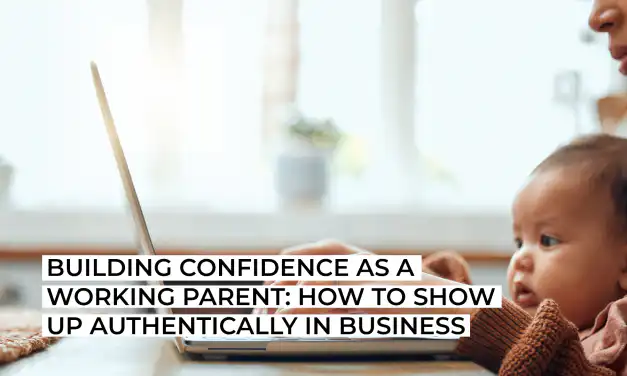 Building confidence as a working parent: how to show up authentically in business