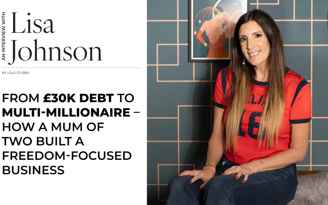 Lisa Johnson: From £30K Debt to Multi-Millionaire – How a Mum of Two Built a Freedom-Focused Business