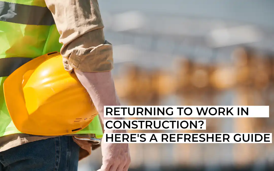 Returning to Work in Construction? Here’s a Refresher Guide