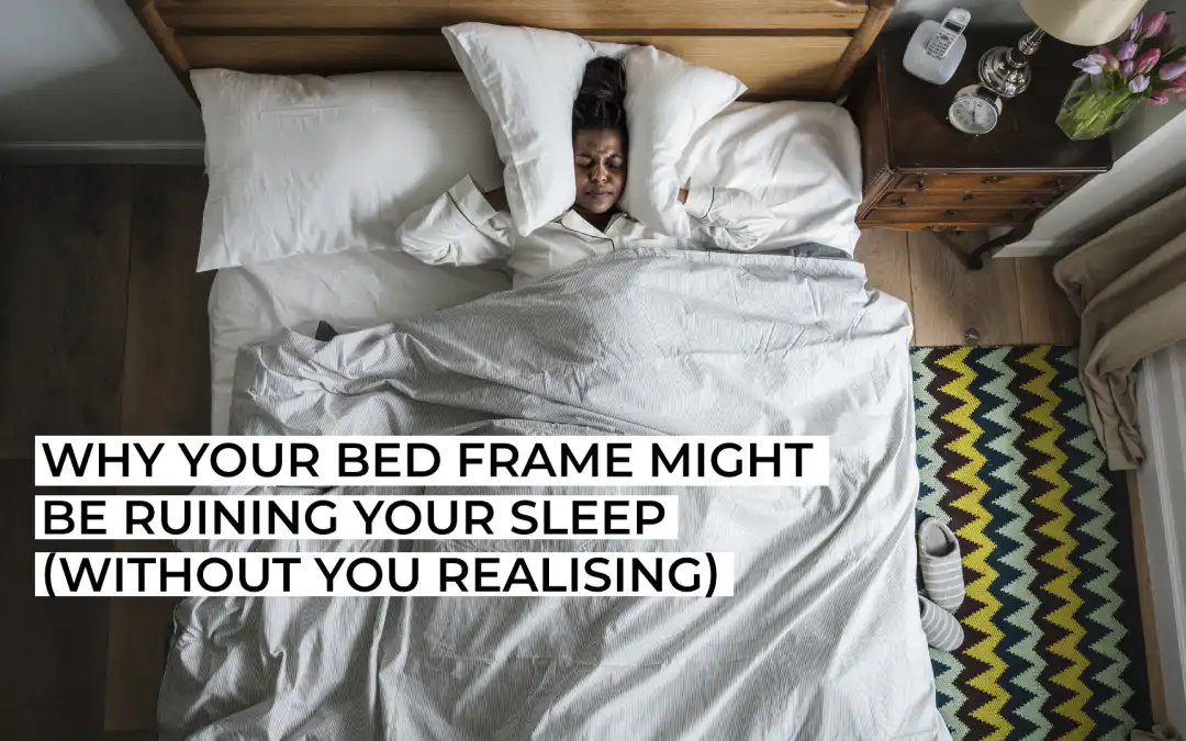 Why Your Bed Frame Might Be Ruining Your Sleep (Without You Realising)