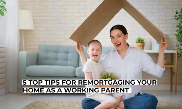5 Top Tips for Remortgaging Your Home as a Working Parent