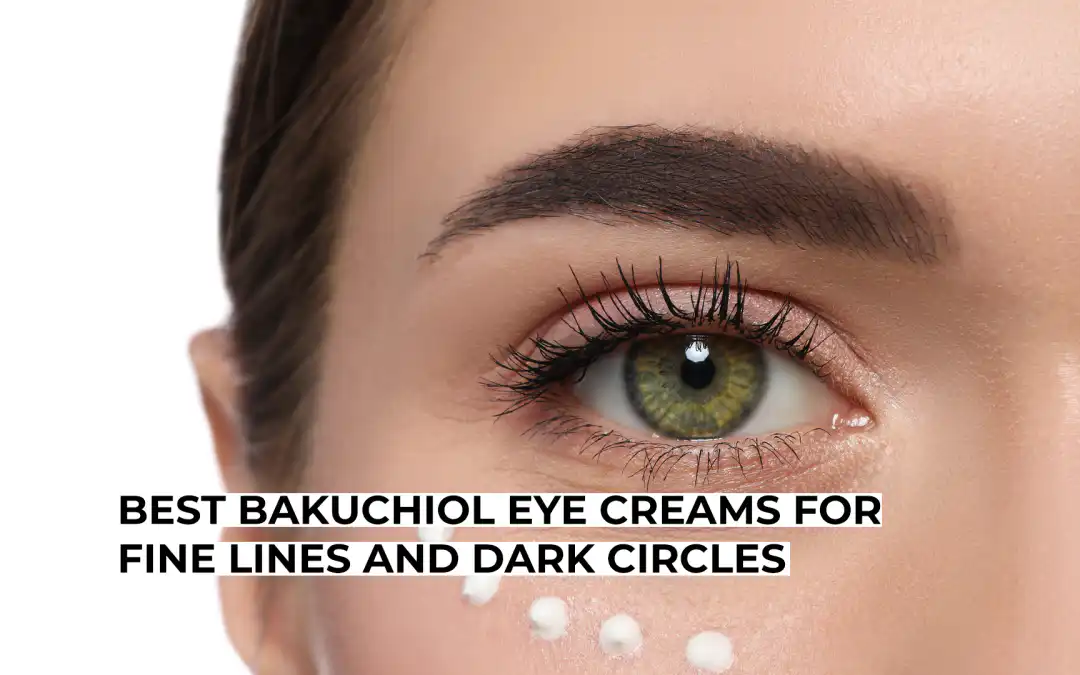 Best Bakuchiol Eye Creams For Fine Lines And Dark Circles