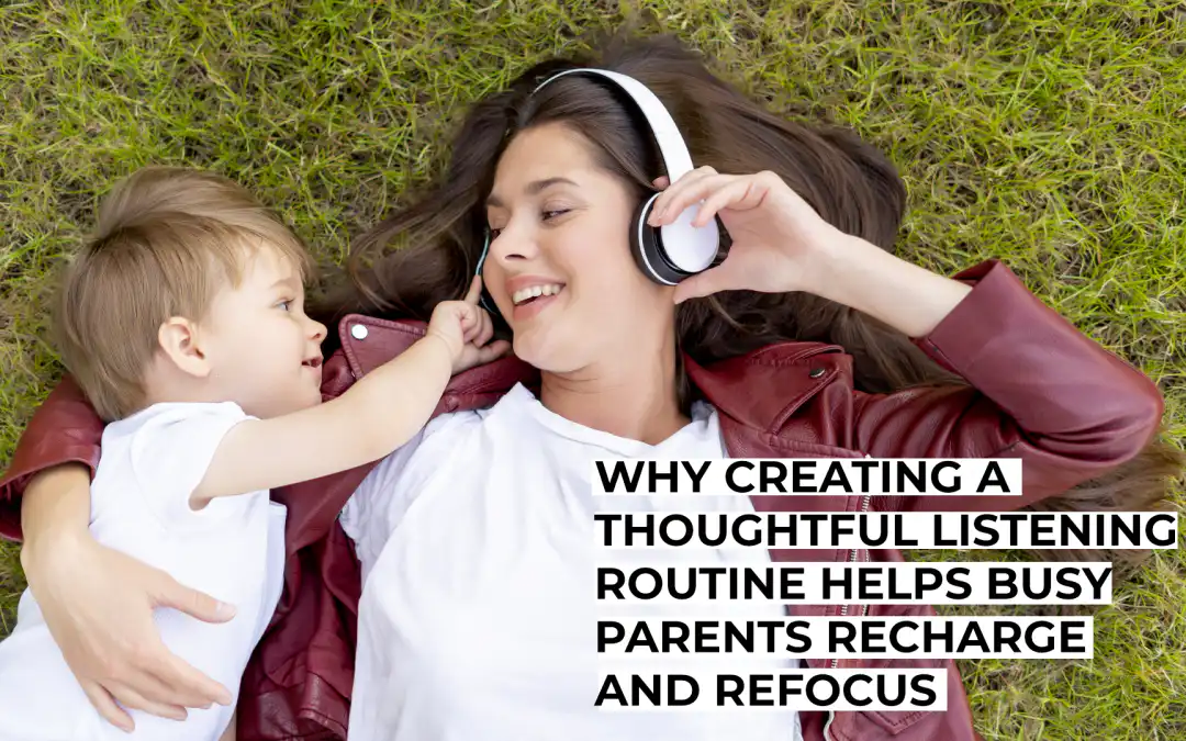 Why Creating A Thoughtful Listening Routine Helps Busy Parents Recharge And Refocus