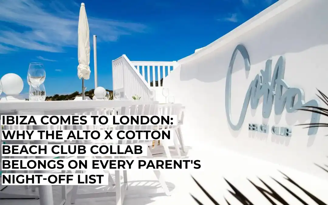 Ibiza Comes to London: Why the Alto x Cotton Beach Club Collab Belongs on Every Parent’s Night-Off List