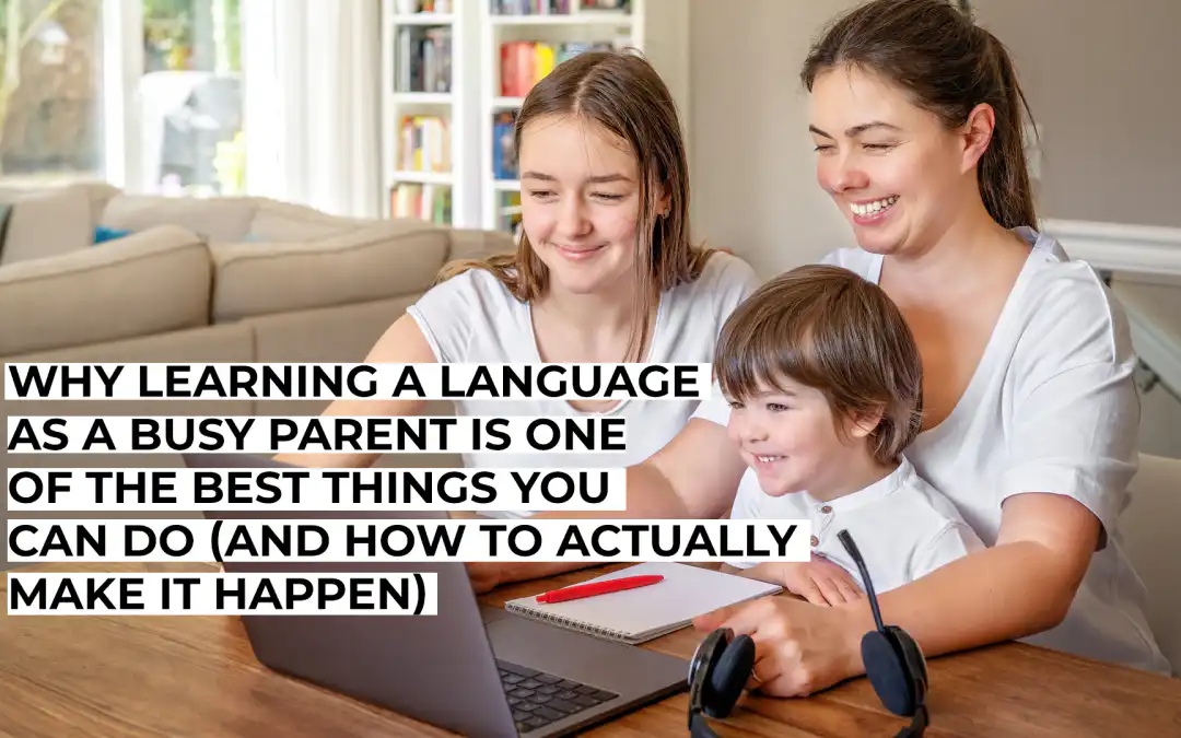 Why Learning a Language as a Busy Parent Is One of the Best Things You Can Do (And How to Actually Make It Happen)