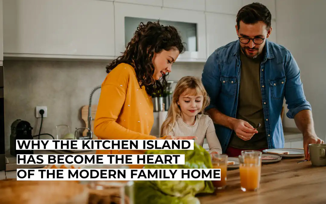 Why The Kitchen Island Has Become The Heart Of The Modern Family Home