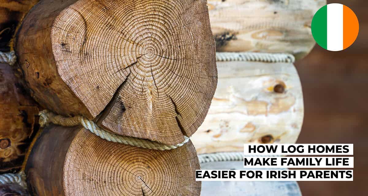 How Log Homes Make Family Life Easier for Irish Parents