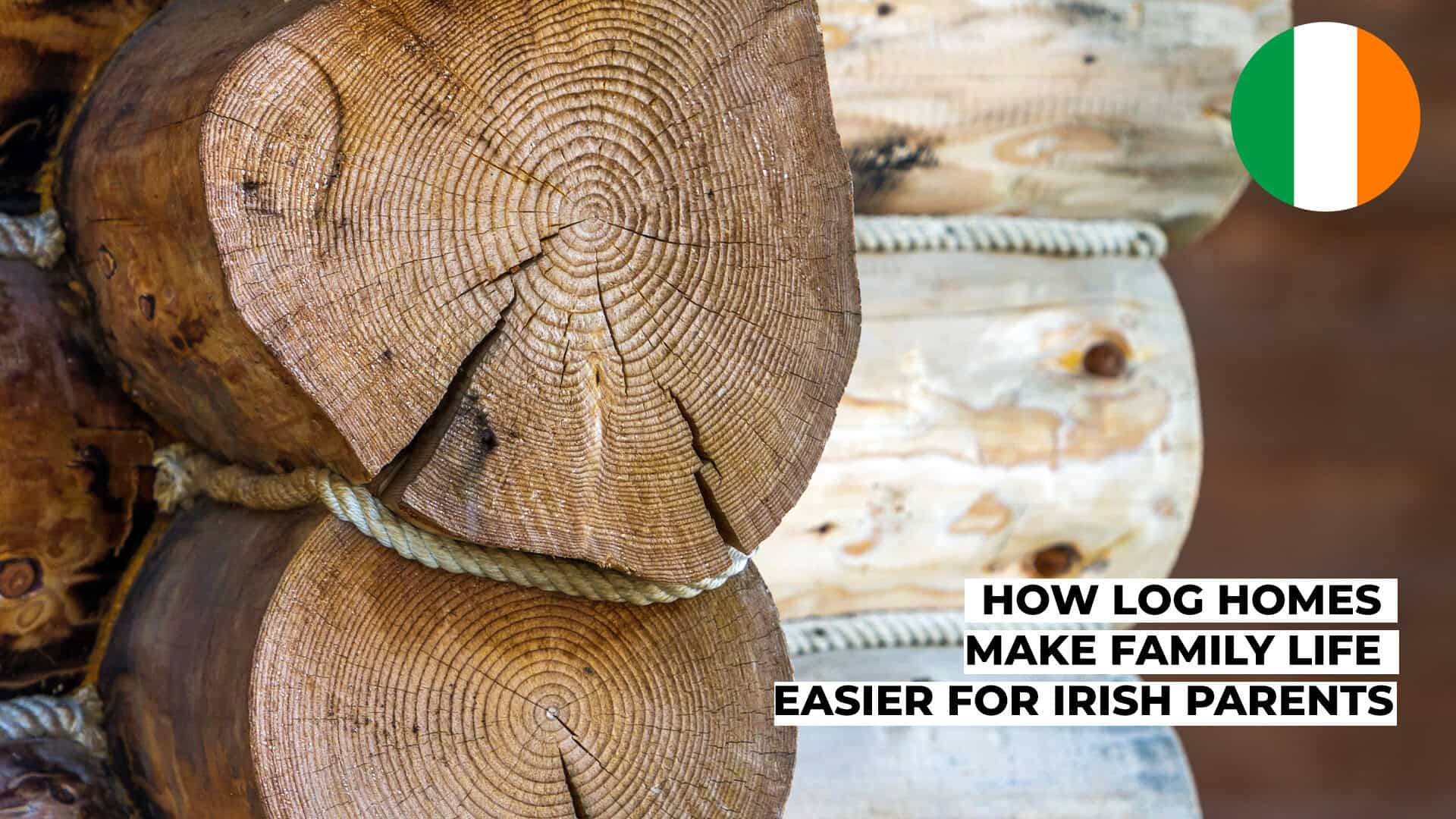 How Log Homes Make Family Life Easier for Irish Parents