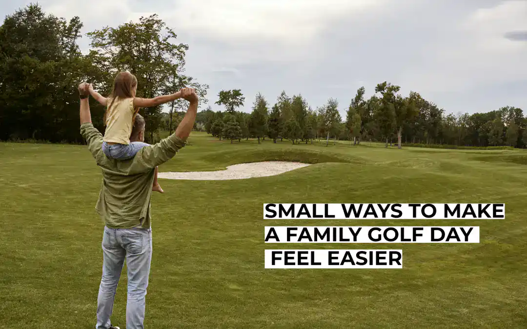 Small Ways to Make a Family Golf Day Feel Easier